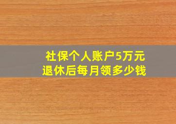 社保个人账户5万元 退休后每月领多少钱